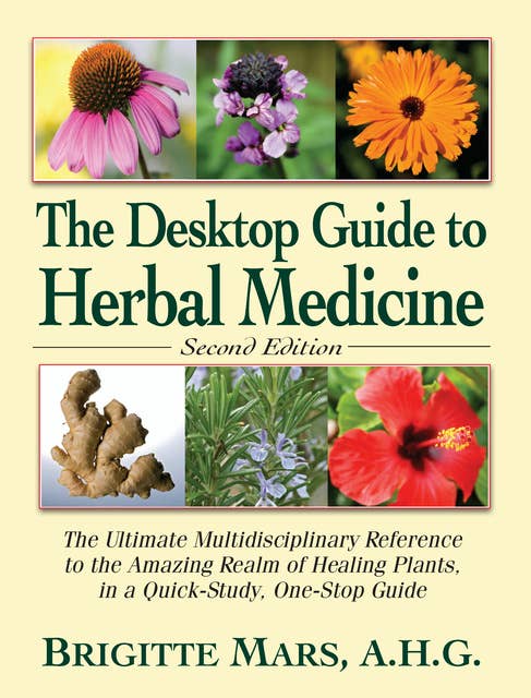 The Desktop Guide to Herbal Medicine: The Ultimate Multidisciplinary Reference to the Amazing Realm of Healing Plants in a Quick-Study, One-Stop Guide