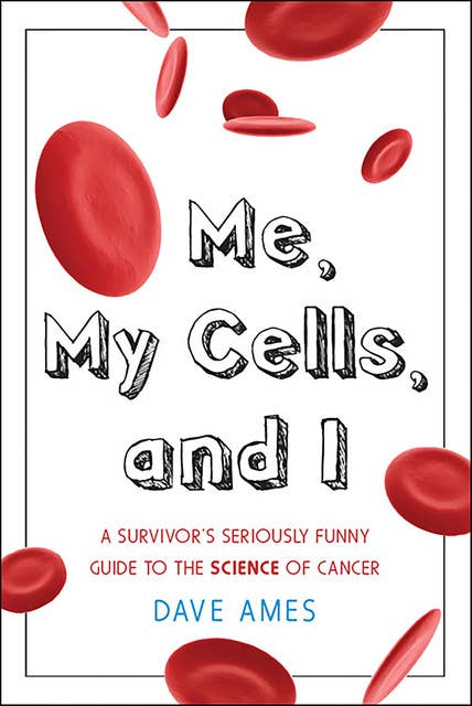 Me, My Cells, and I: A Survivor's Seriously Funny Guide to the Science of Cancer