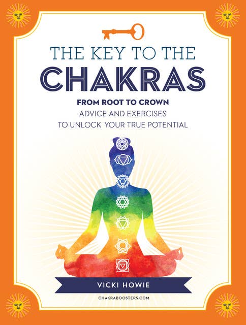 The Key to the Chakras: From Root to Crown: Advice and Exercises to Unlock Your True Potential
