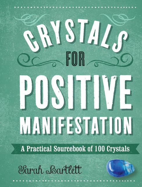Crystals for Positive Manifestation: A Practical Sourcebook of 100 Crystals