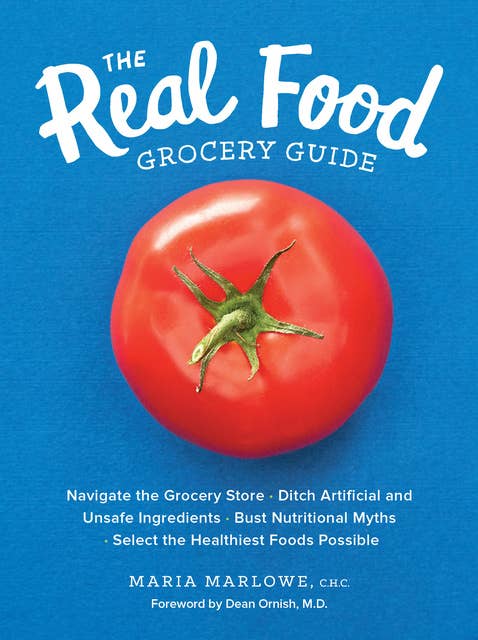 The Real Food Grocery Guide: Navigate the Grocery Store • Ditch Artificial and Unsafe Ingredients • Bust Nutritional Myths • Select the Healthiest Foods Possible