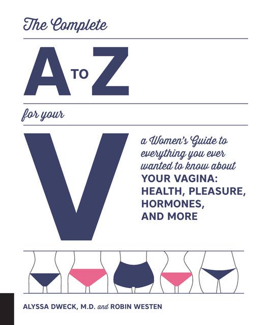 The Complete A to Z for Your V: A Women's Guide to Everything You Ever Wanted to Know About Your Vagina--Health, Pleasure, Hormones, and More