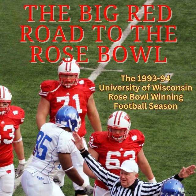 The Big Red Road To The Rose Bowl: The 1993-94 University of Wisconsin Rose Bowl Winning Football Season