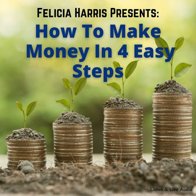 Felicia Harris Presents - How To Make Money In 4 Easy Steps