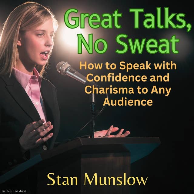 Great Talks, No Sweat - How to Speak with Confidence and Charisma to Any Audience