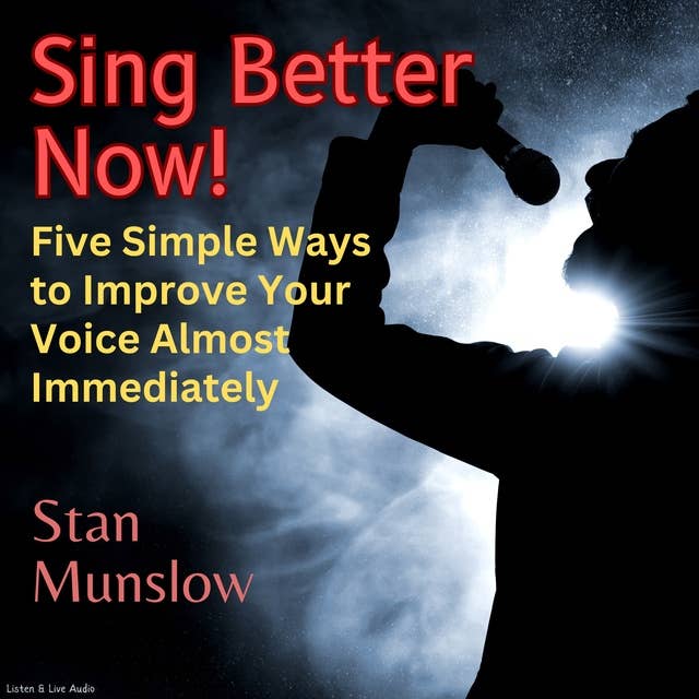 Sing Better Now! Five Simple Ways to Improve Your Voice Almost Immediately