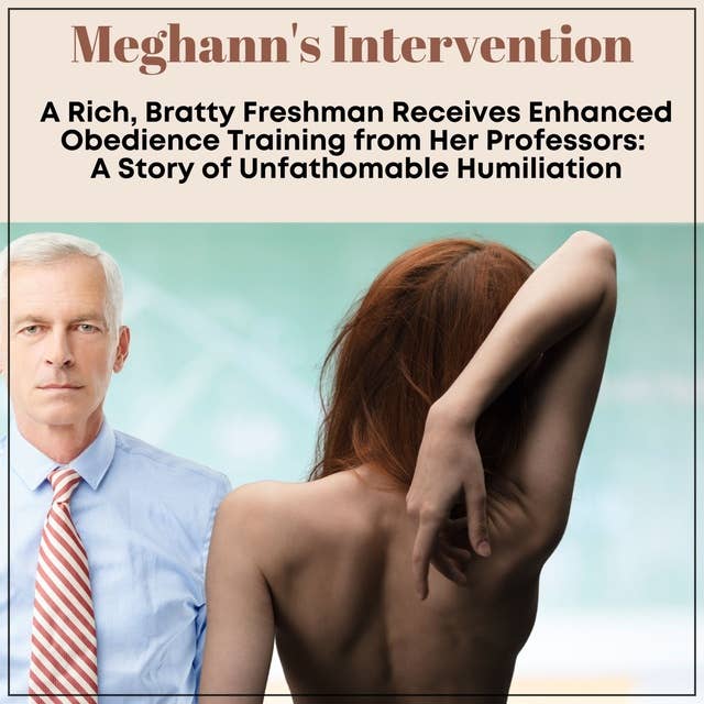 Meghann's Intervention: A Rich, Bratty Freshman Receives Enhanced Obedience Training from Her Professors