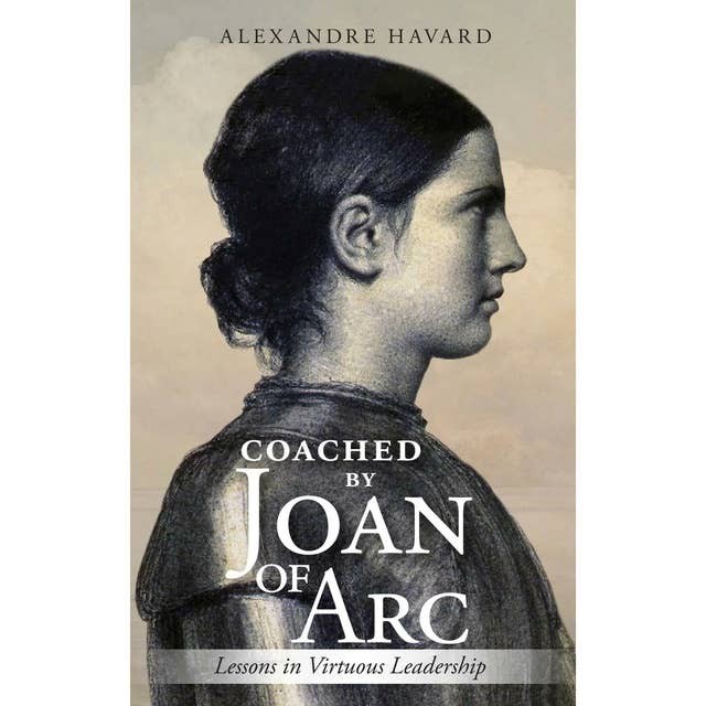 Coached by Joan of Arc: Lessons in Virtuous Leadership