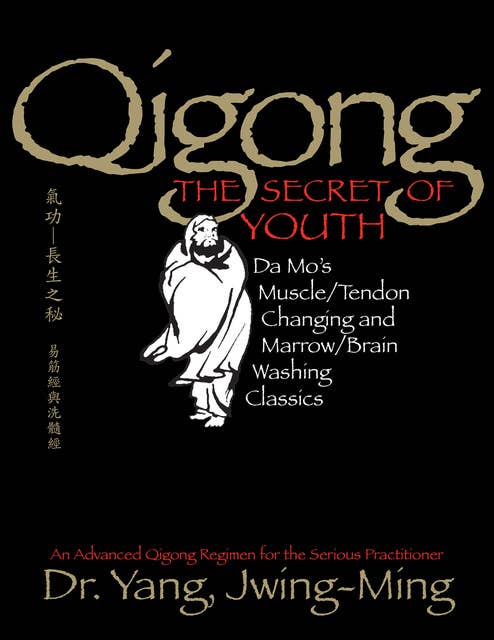 Qigong, The Secret of Youth 2nd. Ed.: Da Mo's Muscle/Tendon Changing and Marrow/Brain Washing Classics