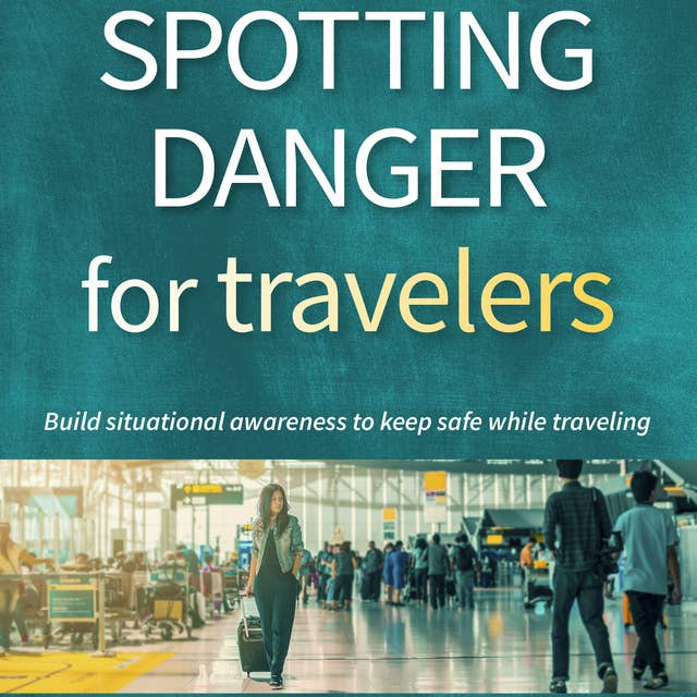 Spotting Danger for Travelers: Build situational awareness to keep safe while traveling