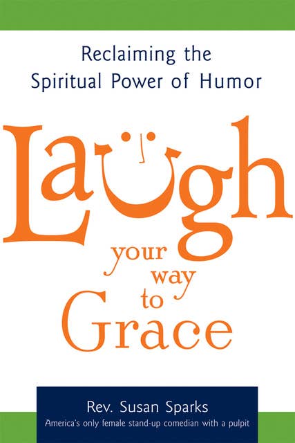 Laugh Your Way to Grace: Reclaiming the Spiritual Power of Humor