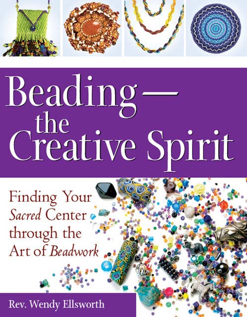 Beading—The Creative Spirit: Finding Your Sacred Center through the Art of Beadwork