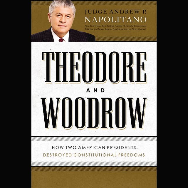 Theodore and Woodrow: How Two American Presidents Destroyed Constitutional Freedom