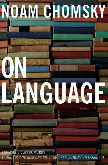 On Language: Chomsky's Classic Works- Language and Responsibility and Reflections on Language: Chomsky's Classic Works: Language and Responsibility and Reflections on Language