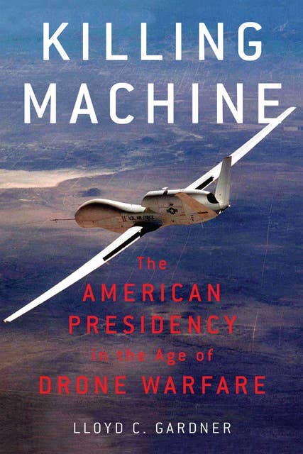 Killing Machine: The American Presidency in the Age of Drone Warfare