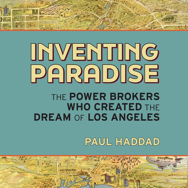 Inventing Paradise: The Power Brokers Who Created the Dream of Los Angeles