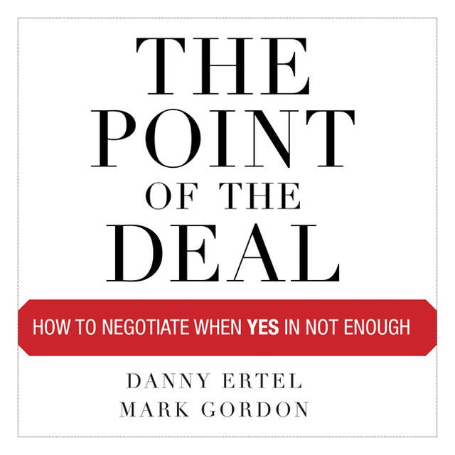 The Point of the Deal: How to Negotiate When Yes Is Not Enough