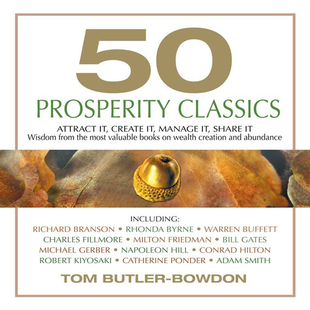 50 Prosperity Classics: Attract It, Create It, Manage It, Share It - Wisdom From the Most Valuable Books on Wealth Creation and Abundance