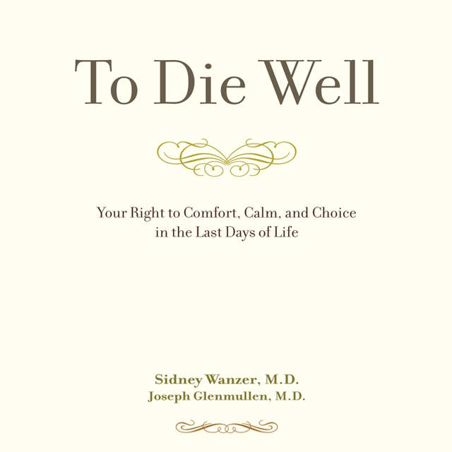 To Die Well: Your Right to Comfort, Calm, and Choice in the last Days of Life
