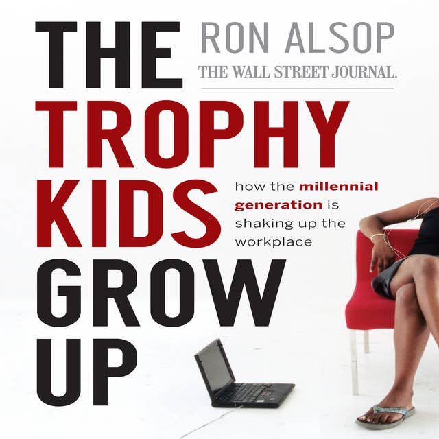 The Trophy Kids Grow Up: How the Millennial Generation is Shaking Up the Workplace