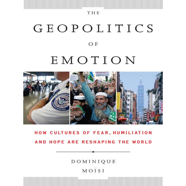 The Geopolitics Emotion: How Cultures of Fear, Humiliation, and Hope are Reshaping the World