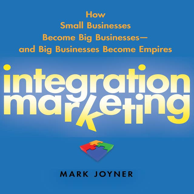Integration Marketing: How Small Businesses Become Big Businesses? and Big Businesses Become Empires