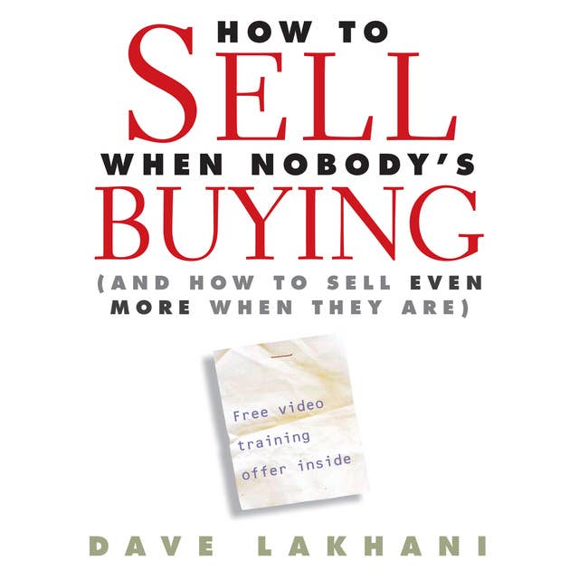 How to Sell When Nobody's Buying: And How to Sell Even More When They Are