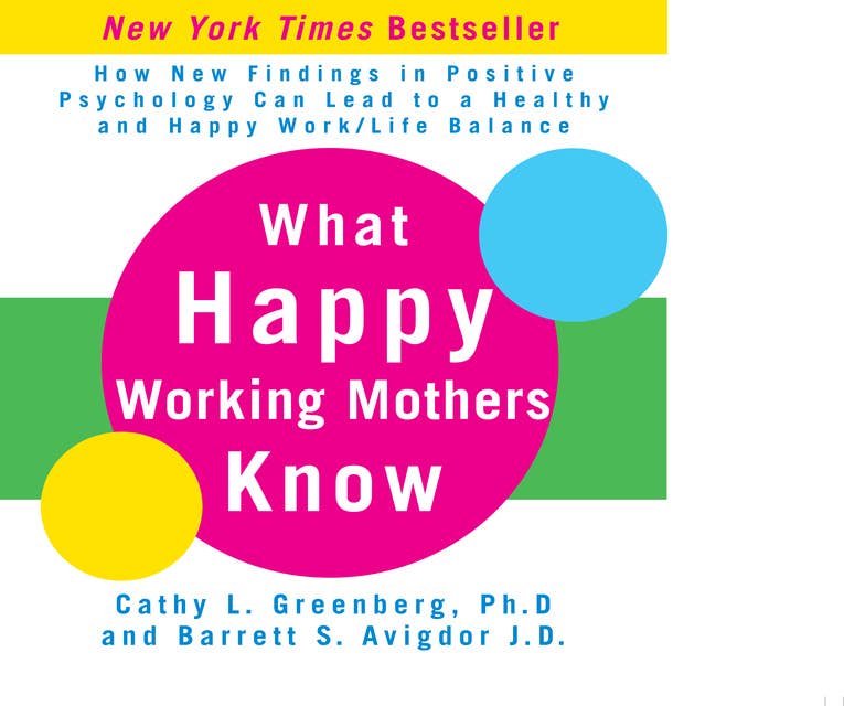 What Happy Working Mothers Know: How New Findings in Positive Psychology Can Lead to a Healthy aand Happy Work/Life Balance