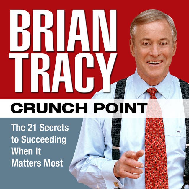 Crunch Point: The 21 Secrets to Succeeding When It Matters Most