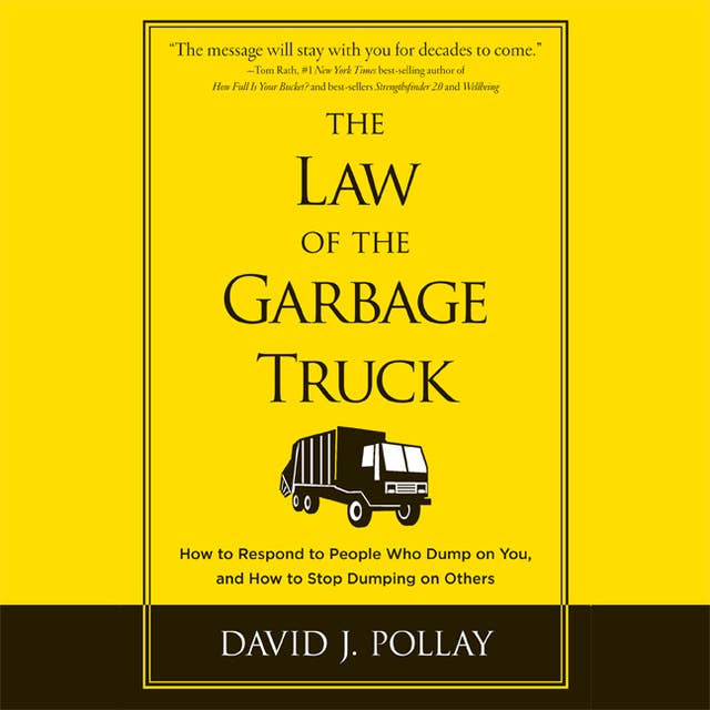 The Law of the Garbage Truck: How to Respond to People Who Dump on You, and How to Stop Dumping on Others