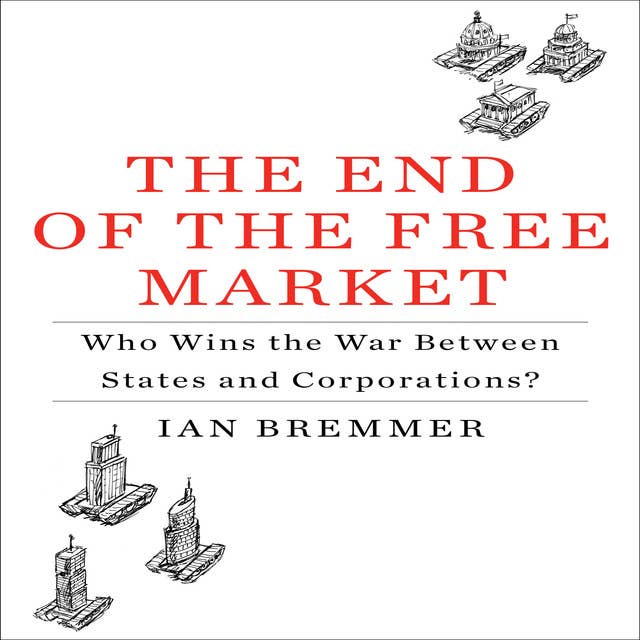 The End the Free Market: Who Wins the War Between States and Corporations?