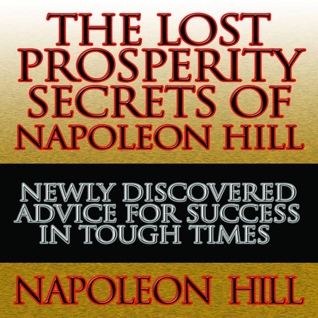 The Lost Prosperity Secrets of Napoleon Hill: Newly Discovered Advice for Success in Tough Times