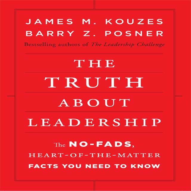 The Truth About Leadership: The No-Fads, To the Heart-Of-the-Matter Facts You Need to Know