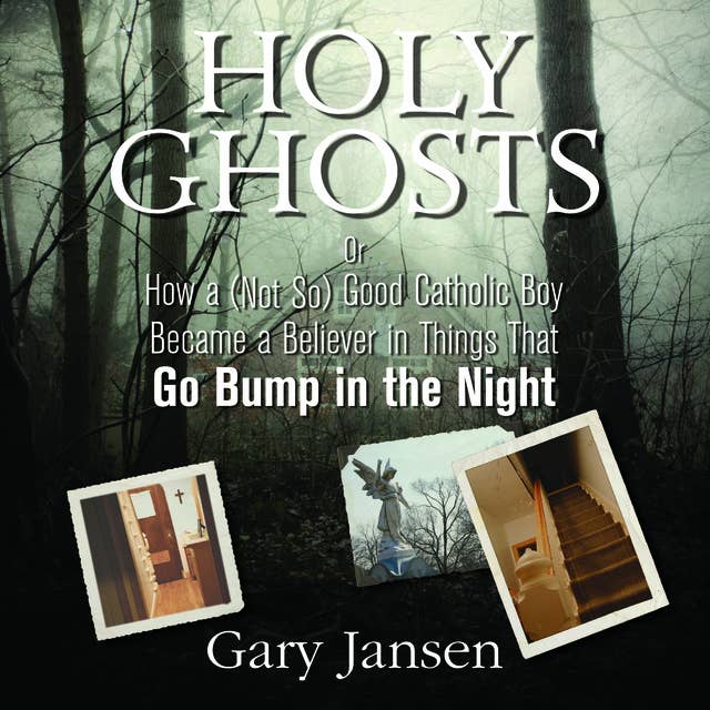 Holy Ghosts: Or How a (Not-so) Good Catholic Boy Became a Believer in Things that Go Bump in the Night