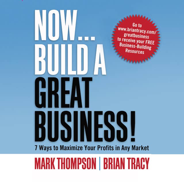 Now, Build a Great Business: 7 Ways to Maximize Your Profits in Any Market