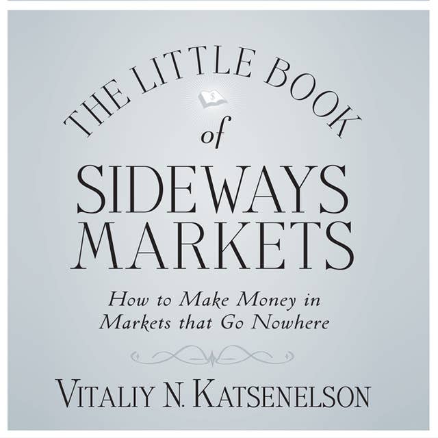 The Little Book of Sideways Markets: How to Make Money in Markets that Go Nowhere
