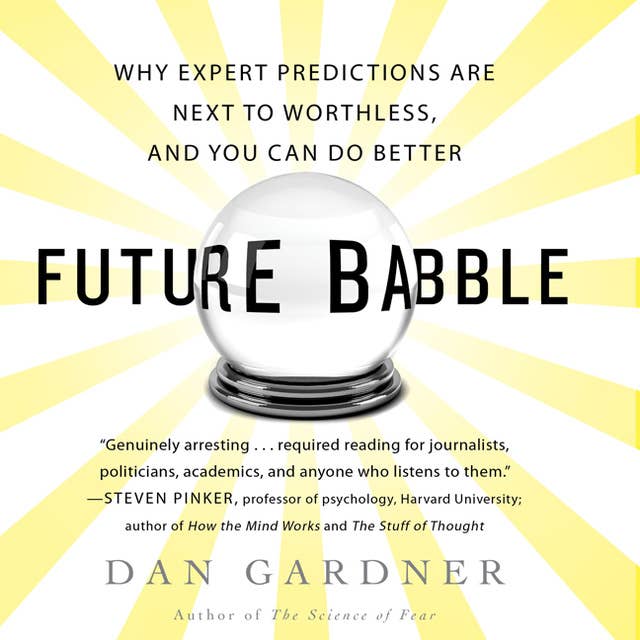 Future Babble: Why Expert Predictions Fail – and Why We Believe Them Anyway: Why Expert Predictions Fail - and Why We Believe Them Anyway