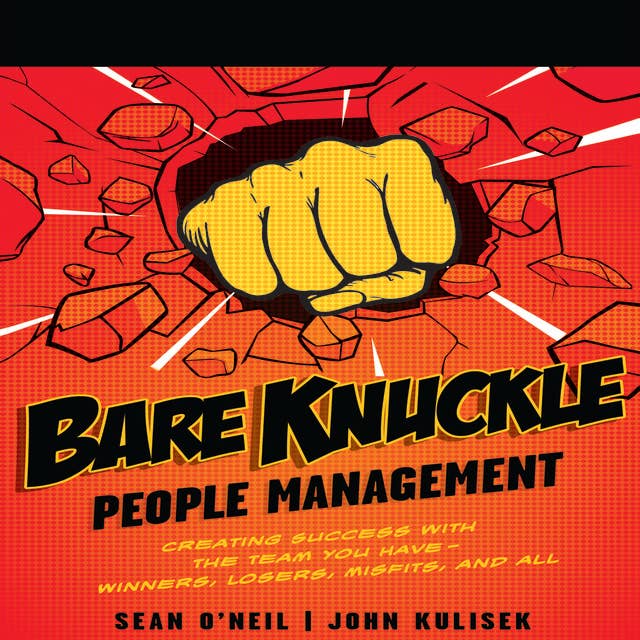 Bare Knuckle People Management: Creating Success with the Team You Have?Winners, Losers, Misfits, and All
