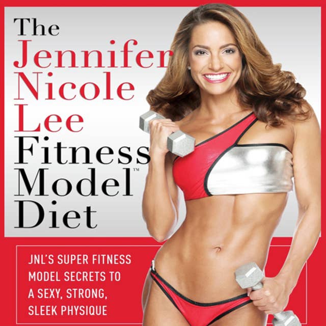 The Jennifer Nicole Lee Fitness Model Diet: JNL's Super Fitness Model Diet: Secrets To A Sexy, Strong, Sleek Physique
