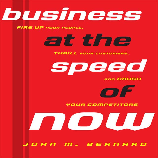 Business At the Speed of Now: Fire Up Your People, Thrill Your Customers, and Crush Your Competitors
