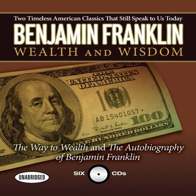 Benjamin Franklin Wealth and Wisdom: The Way to Wealth and The Autobiography of Benjamin Franklin: Two Timeless American Classics That Still Speak to Us Today