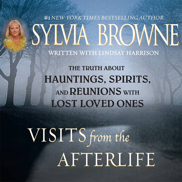 Visits from the Afterlife: The Truth about Ghosts, Spirits, Hauntings, and Reunions with Lost Loved Ones