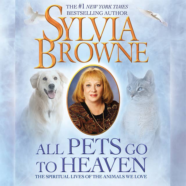 All Pets Go to Heaven: The Spiritual Lives of the Animals We Love
