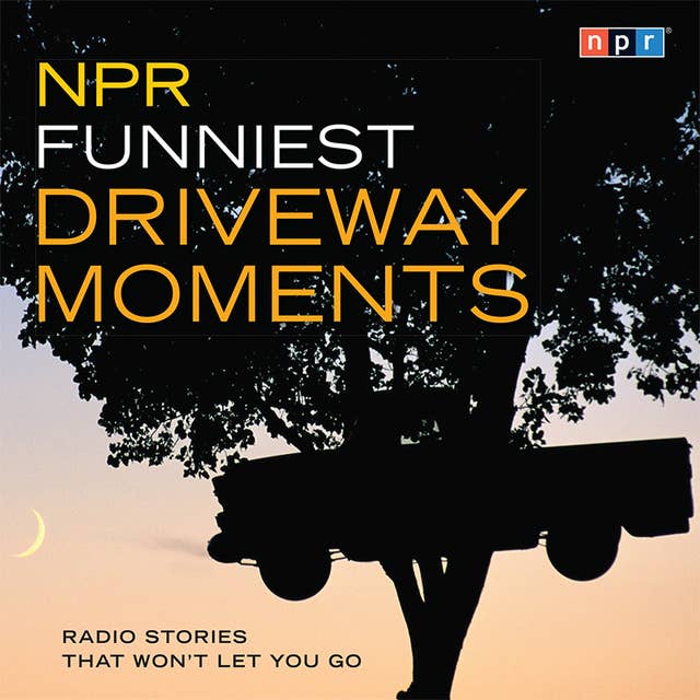 NPR Funniest Driveway Moments: Radio Stories That Won't Let You Go