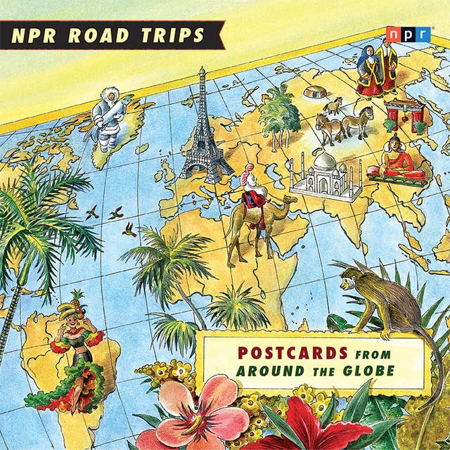 NPR Road Trips: Postcards from Around the Globe: Stories That Take You Away . . .