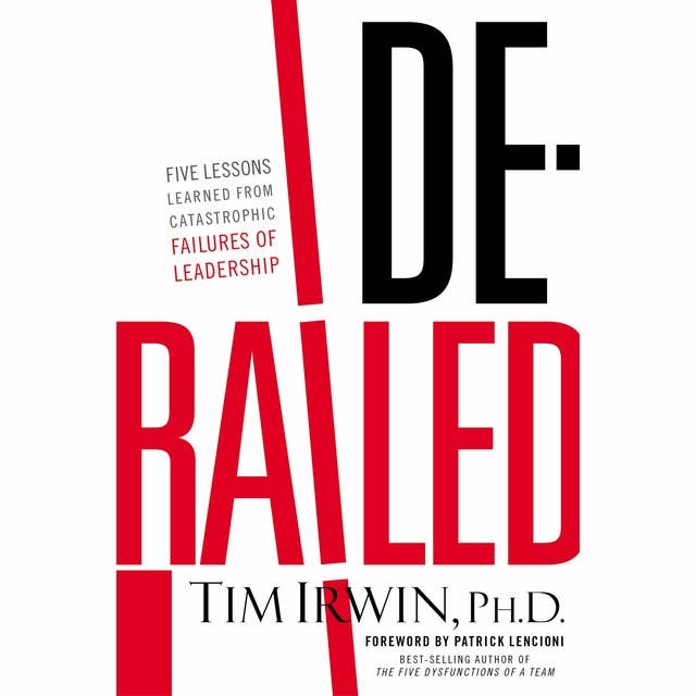 Derailed: Five Lessons Learned from Catastrophic Failures of Leadership