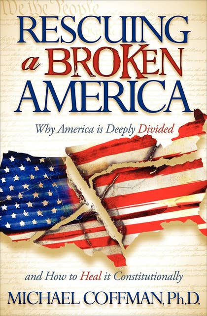 Rescuing a Broken America: Why America is Deeply Divided and How to Heal it Constitutionally