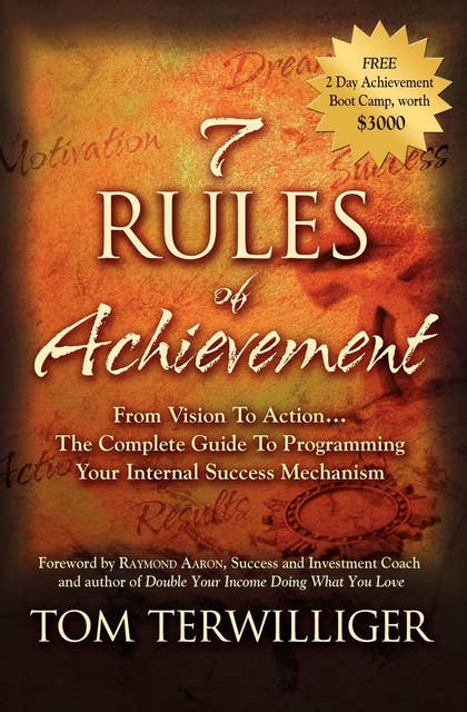 7 Rules of Achievement: From Vision to Action . . . The Complete Guide To Programming Your Internal Success Mechanism