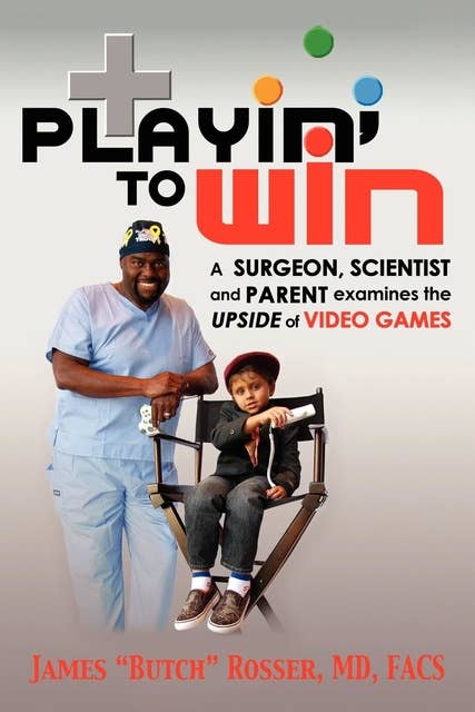 Playin' to Win: A Surgeon, Scientist and Parent Examines the Upside of Video Games