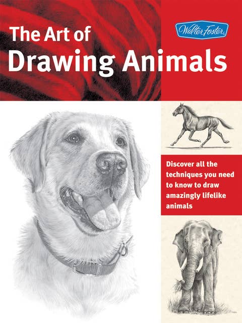 The Art of Drawing Animals: Discover all the techniques you need to know to draw amazingly lifelike animals